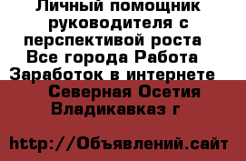 Личный помощник руководителя с перспективой роста - Все города Работа » Заработок в интернете   . Северная Осетия,Владикавказ г.